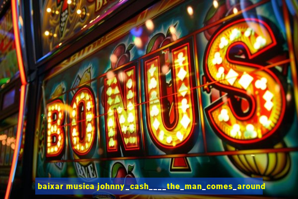 baixar musica johnny_cash____the_man_comes_around